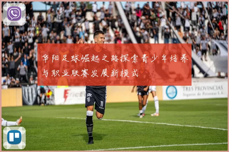 华阳足球崛起之路探索青少年培养与职业联赛发展新模式
