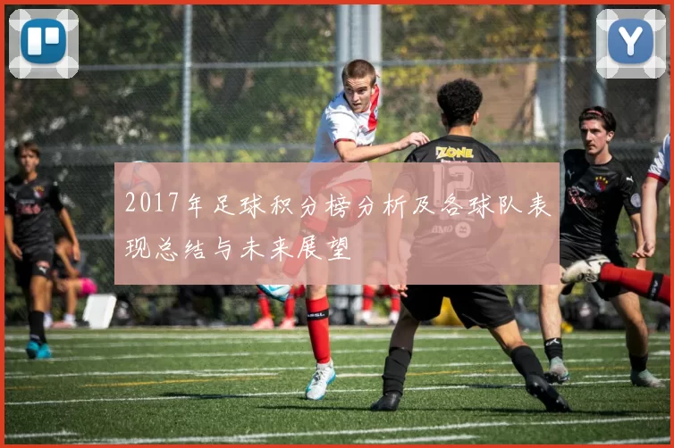 2017年足球积分榜分析及各球队表现总结与未来展望