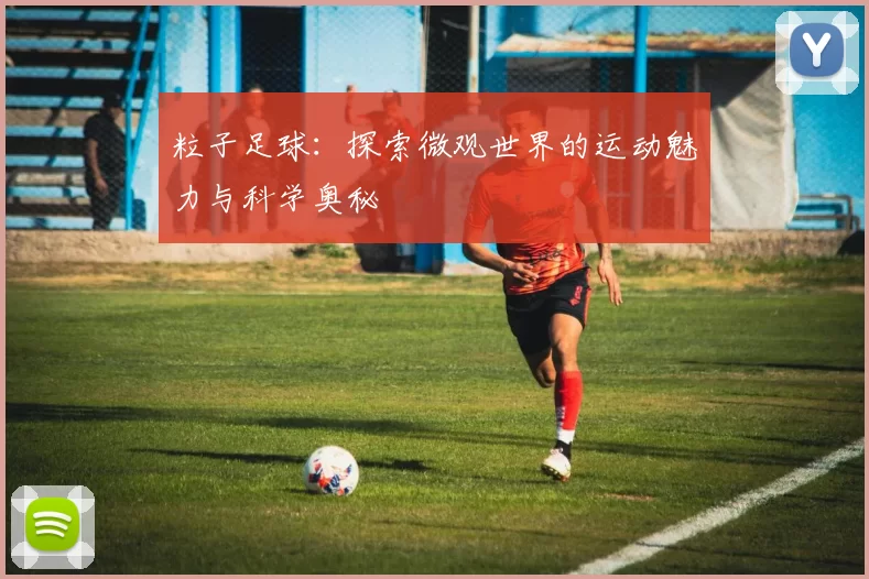 粒子足球：探索微观世界的运动魅力与科学奥秘