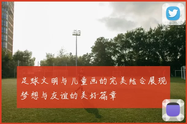 足球文明与儿童画的完美结合展现梦想与友谊的美好篇章