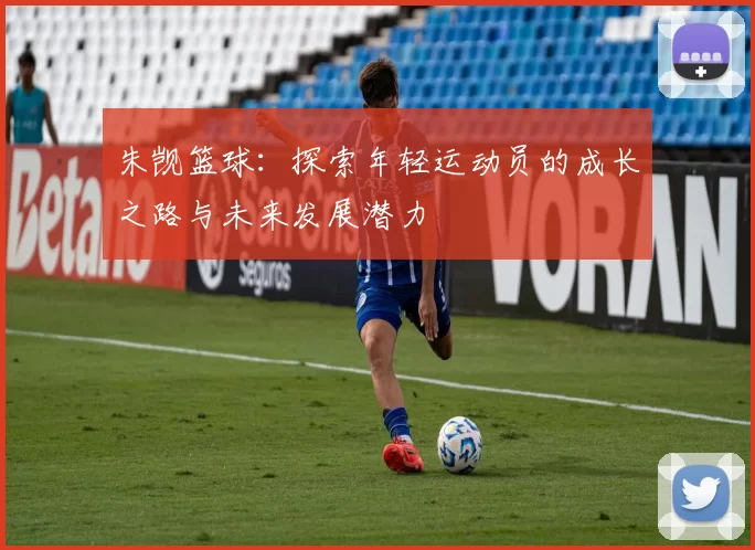 朱觊篮球：探索年轻运动员的成长之路与未来发展潜力