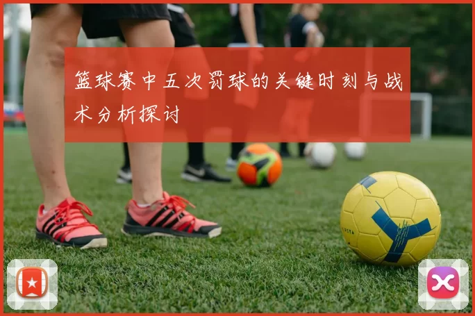 篮球赛中五次罚球的关键时刻与战术分析探讨