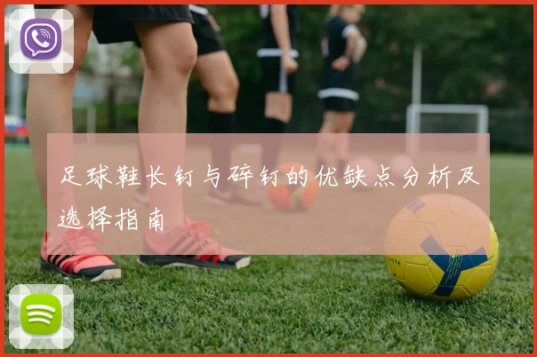 足球鞋长钉与碎钉的优缺点分析及选择指南