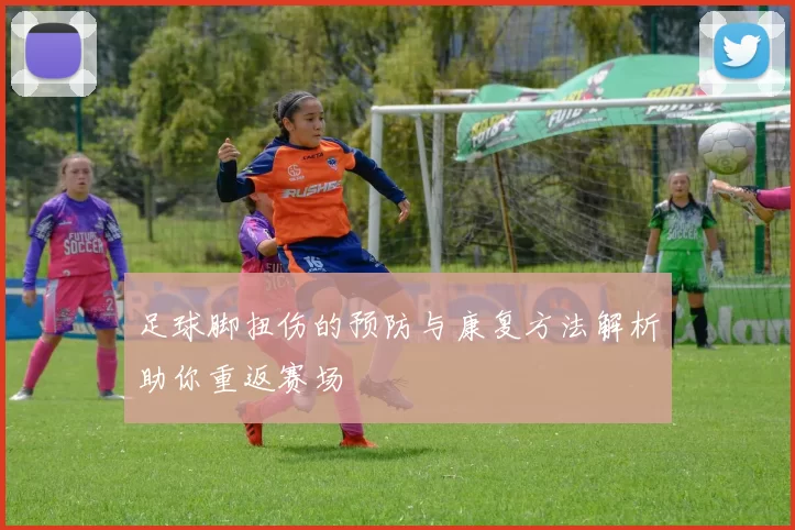 足球脚扭伤的预防与康复方法解析助你重返赛场