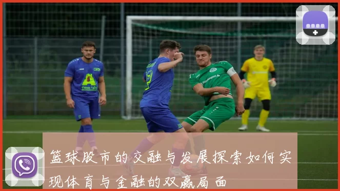 篮球股市的交融与发展探索如何实现体育与金融的双赢局面